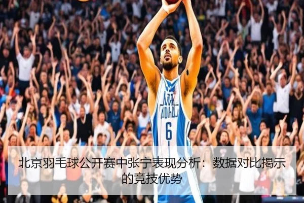 北京羽毛球公开赛中张宁表现分析：数据对比揭示的竞技优势
