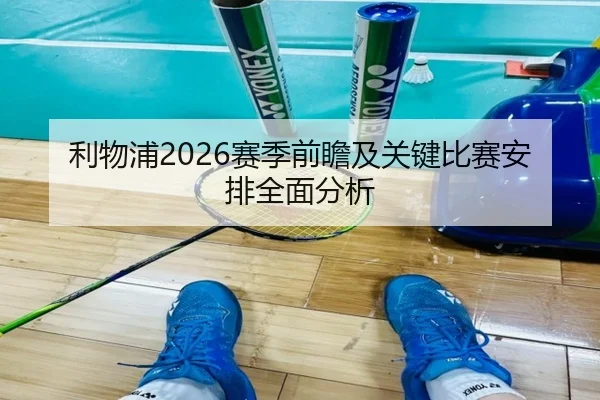 利物浦2026赛季前瞻及关键比赛安排全面分析